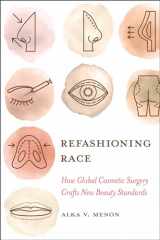 9780520386723-0520386728-Refashioning Race: How Global Cosmetic Surgery Crafts New Beauty Standards