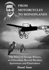 9780952902911-0952902915-From Motorcycles to Monoplanes: The Story of George Barnes, an Edwardian Record Breaker, Sportsman and Entertainer
