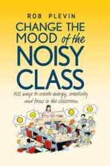 9781913514341-191351434X-Change the Mood of the Noisy Class: 102 Ways to Create Energy, Creativity and Focus in the Classroom