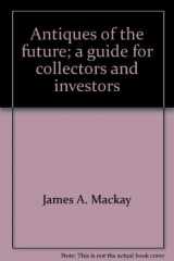 9780876631171-0876631170-Antiques of the future;: A guide for collectors and investors