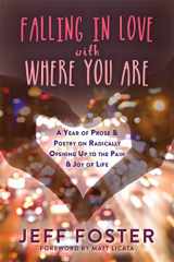 9781908664396-1908664398-Falling in Love with Where You Are: A Year of Prose and Poetry on Radically Opening Up to the Pain and Joy of Life