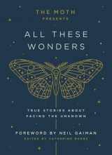 9781101904404-1101904402-The Moth Presents All These Wonders: True Stories About Facing the Unknown