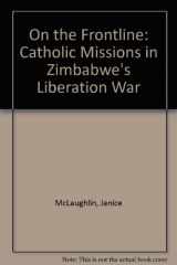 9780908311798-0908311796-On the Frontline: Catholic Missions in Zimbabwe's Liberation War