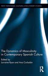 9781472487278-1472487273-The Dynamics of Masculinity in Contemporary Spanish Culture (New Hispanisms: Cultural and Literary Studies)
