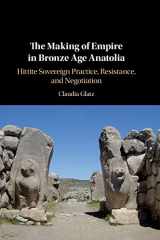 9781108491105-1108491103-The Making of Empire in Bronze Age Anatolia: Hittite Sovereign Practice, Resistance, and Negotiation