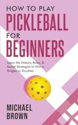 9781922531681-1922531685-How To Play Pickleball For Beginners - Learn the History, Rules, & Secret Strategies To Win In Singles Or Doubles
