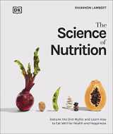 9780744039894-0744039894-The Science of Nutrition: Debunk the Diet Myths and Learn How to Eat Responsibly for Health and Happiness (DK Science of)