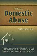 9781936141272-1936141272-The Heart of Domestic Abuse: Gospel Solutions for Men Who Use Control and Violence in the Home
