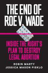 9781632460851-1632460858-The End of Roe v. Wade: Inside the Right's Plan to Destroy Legal Abortion