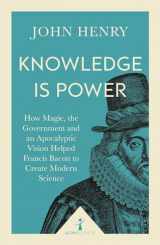9781785782367-1785782363-Knowledge is Power (Icon Science): How Magic, the Government and an Apocalyptic Vision Helped Francis Bacon to Create Modern Science