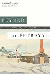 9781646421831-1646421833-Beyond the Betrayal: The Memoir of a World War II Japanese American Draft Resister of Conscience (Nikkei in the Americas)