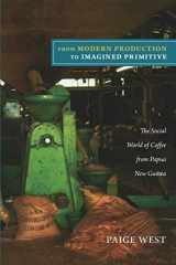 9780822351504-0822351501-From Modern Production to Imagined Primitive: The Social World of Coffee from Papua New Guinea