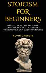 9781952772788-1952772788-Stoicism For Beginners: Master the Art of Happiness. Learn Modern, Practical Stoicism to Create Your Own Daily Stoic Routine