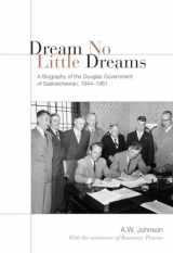 9780802086334-0802086330-Dream No Little Dreams: A Biography of the Douglas Government of Saskatchewan, 1944-1961 (Ipac Series in Public Management and Governance)