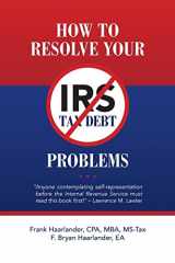 9781540773494-1540773493-How to Resolve Your IRS Tax Debt Problems: "Anyone contemplating self-representation before the Internal Revenue Service must read this book first!" Lawrence M. Lawler