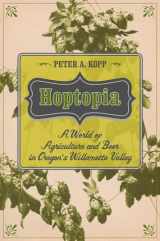9780520277489-0520277481-Hoptopia: A World of Agriculture and Beer in Oregon's Willamette Valley (California Studies in Food and Culture) (Volume 61)