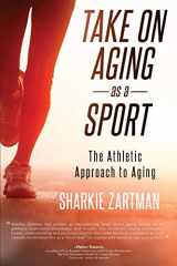 9781628652994-1628652993-Take On Aging As A Sport: The Athletic Approach to Aging
