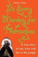 9781741148596-1741148596-It's Every Monkey for Themselves: A True Story of Sex, Love, and Lies in the Jungle