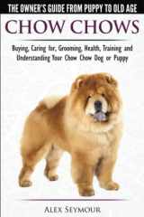 9781910677049-1910677043-Chow Chows - The Owner's Guide From Puppy To Old Age - Buying, Caring for, Grooming, Health, Training and Understanding Your Chow Chow Dog or Puppy