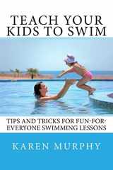 9781544666266-1544666268-Teach Your Kids to Swim: Tips and tricks for fun-for-everyone swimming lessons