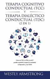 9781801342568-1801342563-Terapia cognitivo-conductual (TCC) y terapia dialéctico-conductual (TDC) 2 en 1: Cómo la TCC, la TDC y la ACT pueden ayudarle a superar la ansiedad, la depresión, y los TOCS (Spanish Edition)