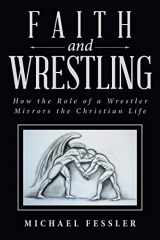 9781490896212-149089621X-Faith and Wrestling: How the Role of a Wrestler Mirrors the Christian Life