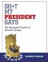 9781603094108-1603094105-Sh*t My President Says: The Illustrated Tweets of Donald J. Trump