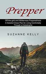 9781774851029-1774851024-Prepper: A Detailed Crises Plan for Living Comfortably Through a Catastrophe (Off-the-grid and Wilderness Preparedness)