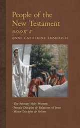 9781621383741-1621383741-People of the New Testament, Book V: The Primary Holy Women, Major Female Disciples and Relations of Jesus, Minor Disciples & Others (New Light on the Visions of Anne C. Emmerich)