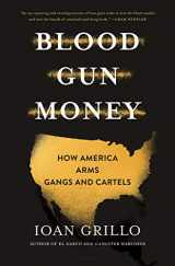 9781635572780-1635572789-Blood Gun Money: How America Arms Gangs and Cartels