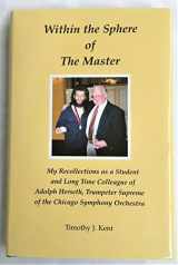 9780965723053-0965723054-Within the Sphere of the Master: My Recollections as a Student and Long Time Colleague of Adolph Herseth, Trumpeter Supreme of the Chicago Symphony Or