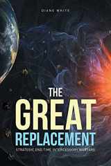 9781636309101-1636309100-The Great Replacement: Strategic End Time Intercessory Warfare