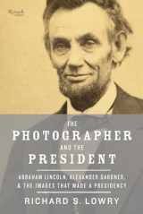 9780847845415-0847845419-The Photographer and the President: Abraham Lincoln, Alexander Gardner, and the Images that Made a Presidency