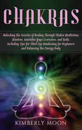 9781647482008-1647482003-Chakras: Unlocking the Secrets of Healing Through Chakra Meditation, Mantras, Kundalini Yoga Exercises, and Reiki, Including Tips for Third Eye Awakening for Beginners and Balancing the Energy Body