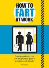 9781787393059-1787393054-How to Fart at Work: Propel Yourself to Success with This Gas-Tastic Guide to Workplace Wind Etiquette