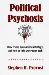 9781949971156-1949971155-Political Psychosis: How Trump Took America Hostage, and How to Take Our Power Back (Trumpism on Trial)