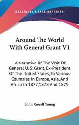 9780548136492-0548136491-Around The World With General Grant V1: A Narrative Of The Visit Of General U. S. Grant, Ex-President Of The United States, To Various Countries In Europe, Asia, And Africa In 1877, 1878 And 1879