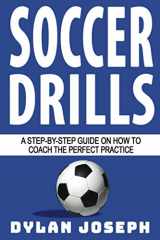 9781949511277-1949511278-Soccer Drills: A Step-by-Step Guide on How to Coach the Perfect Practice (Understand Soccer)
