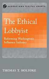 9781626163805-1626163804-The Ethical Lobbyist: Reforming Washington's Influence Industry (Georgetown Shorts)