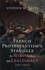 9781666771312-1666771317-French Protestantism's Struggle for Survival and Legitimacy (1517-1905)