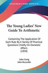 9781104411633-1104411636-The Young Ladies' New Guide To Arithmetic: Containing The Application Of Each Rule By A Variety Of Practical Questions Chiefly On Domestic Affairs (1858)