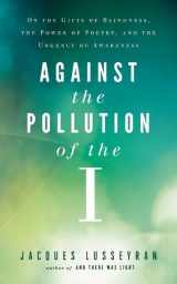 9781608683864-1608683869-Against the Pollution of the I: On the Gifts of Blindness, the Power of Poetry, and the Urgency of Awareness
