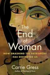 9781684515295-1684515297-The End of Woman: How Smashing the Patriarchy Has Destroyed Us