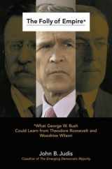 9780743261272-0743261275-The Folly of Empire: What George W. Bush Could Learn from Theodore Roosevelt and Woodrow Wilson