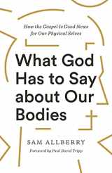 9781433570155-1433570157-What God Has to Say about Our Bodies: How the Gospel Is Good News for Our Physical Selves