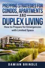 9781717816528-1717816525-Prepping Strategies For Condos, Apartments, and Duplex Living: How to Prepare for Emergencies with Limited Space (The Survival Collection)