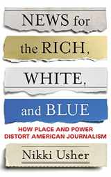 9780231184663-0231184662-News for the Rich, White, and Blue: How Place and Power Distort American Journalism