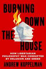 9781250280138-1250280133-Burning Down the House: How Libertarian Philosophy Was Corrupted by Delusion and Greed
