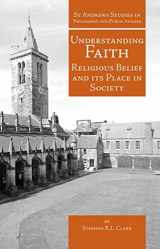 9781845401559-1845401557-Understanding Faith: Religious Belief and Its Place in Society (St Andrews Studies in Philosophy and Public Affairs)