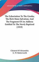 9781436540520-1436540526-The Exhortation To The Greeks; The Rich Mans Salvation; And The Fragment Of An Address Entitled To The Newly Baptized (1919)